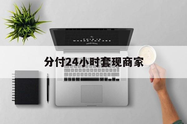 最新分付24小时套现商家方法分析(最方便真实的北京分付套出来需要手续费吗方法)