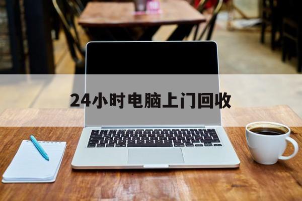 最新24小时电脑上门回收方法分析(最方便真实的北京回收电脑直接上门交易方法)