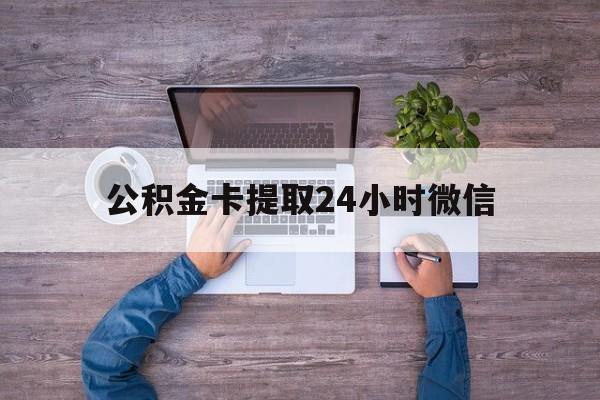 最新公积金卡提取24小时微信方法分析(最方便真实的北京公积金卡提取24小时微信怎么提取方法)