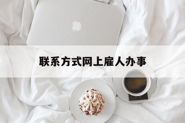 最新联系方式网上雇人办事方法分析(最方便真实的北京网上雇人花钱办事方法)