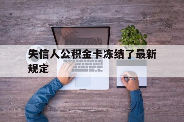 最新失信人公积金卡冻结了最新规定方法分析(最方便真实的北京失信被执行人的住房公积金会执行吗?方法)