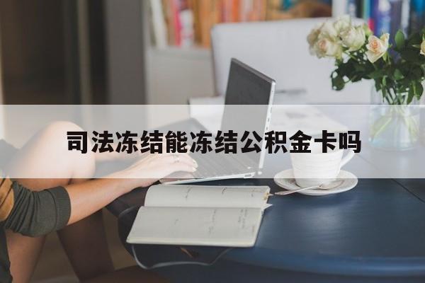 最新司法冻结能冻结公积金卡吗方法分析(最方便真实的北京法院冻结公积金账户,账户状态会显示什么方法)