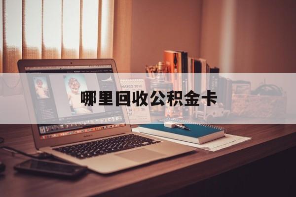 最新哪里回收公积金卡方法分析(最方便真实的北京公积金卡怎么取出来方法)