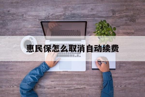 最新惠民保怎么取消自动续费方法分析(最方便真实的北京惠民保怎么取消自动续费会员方法)