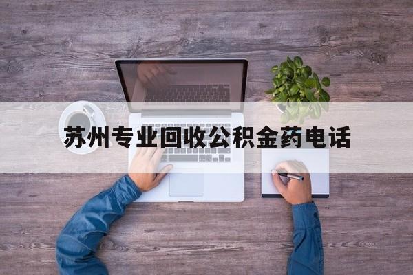 最新苏州专业回收公积金药电话方法分析(最方便真实的北京苏州公积金热线电话人工服务时间是多少方法)