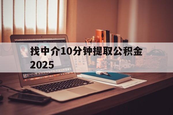 最新找中介10分钟提取公积金2025方法分析(最方便真实的北京正规中介提取公积金方法)