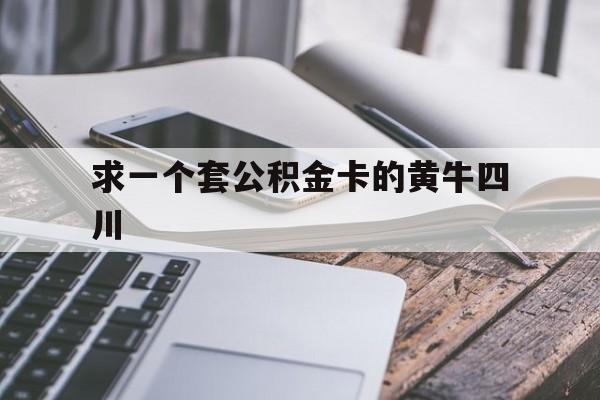 最新求一个套公积金卡的黄牛四川方法分析(最方便真实的北京四川公积金怎么取出来啊方法)
