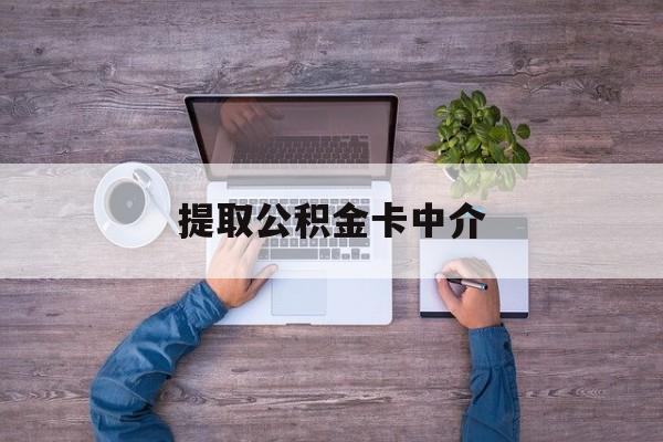 最新提取公积金卡中介方法分析(最方便真实的北京公积金中介提取会不会存在诈骗方法)