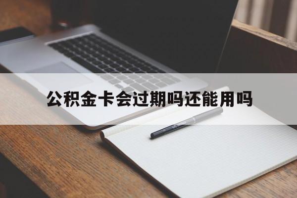 最新公积金卡会过期吗还能用吗方法分析(最方便真实的北京公积金卡有效期到后需要换卡吗?方法)