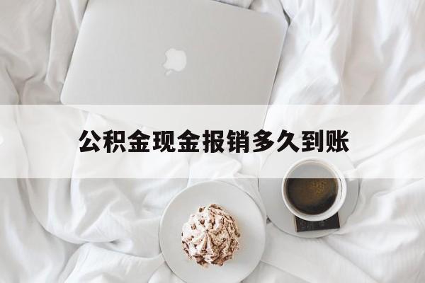 最新公积金现金报销多久到账方法分析(最方便真实的北京公积金现金报销多久到账户方法)