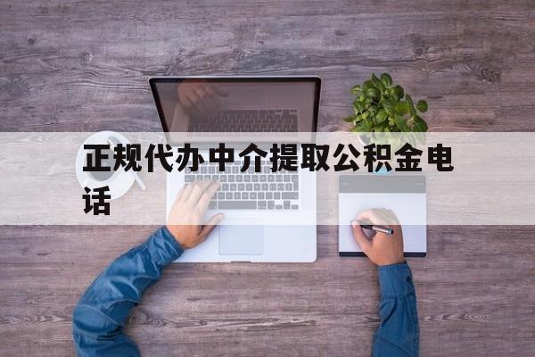 最新正规代办中介提取公积金电话方法分析(最方便真实的北京公积金提取中介联系方式方法)