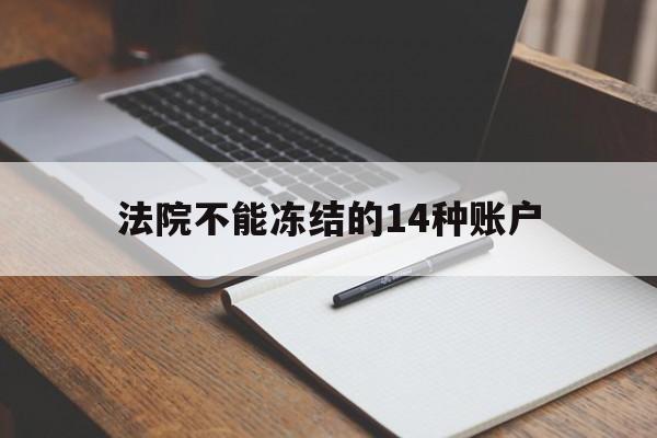 最新法院不能冻结的14种账户方法分析(最方便真实的北京法院不能冻结的14种账户有哪些方法)