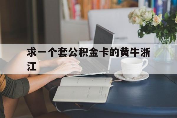 最新求一个套公积金卡的黄牛浙江方法分析(最方便真实的北京住房公积金找黄牛能取出来吗?方法)