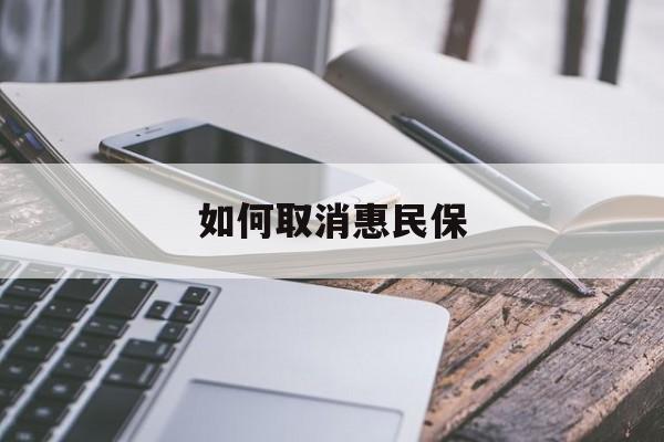 最新如何取消惠民保方法分析(最方便真实的北京如何取消惠民保订单方法)
