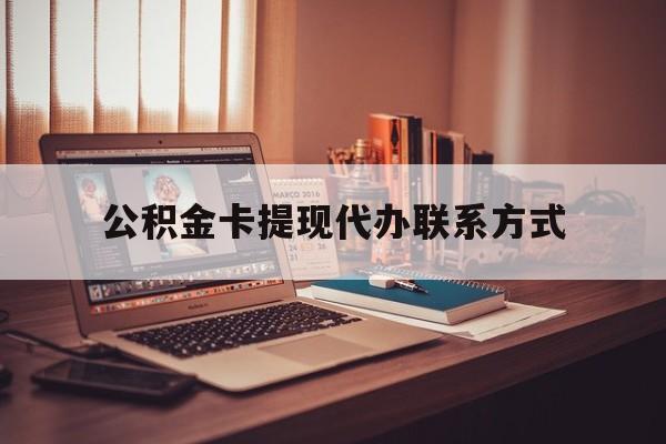 最新公积金卡提现代办联系方式方法分析(最方便真实的北京公积金提现去哪里办方法)