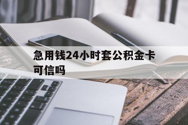 最新急用钱24小时套公积金卡可信吗方法分析(最方便真实的北京急用钱24小时套公积金卡可信吗安全吗方法)