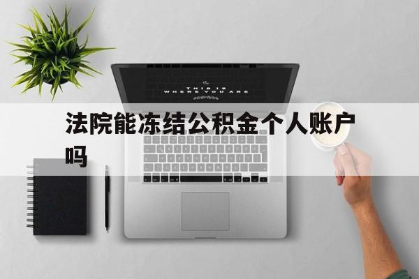 最新法院能冻结公积金个人账户吗方法分析(最方便真实的北京法院能否冻结公积金账户方法)