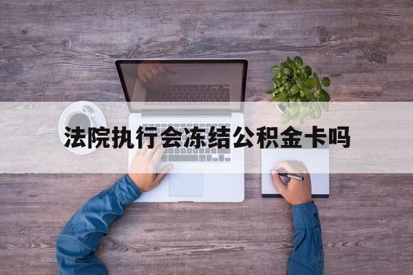 最新法院执行会冻结公积金卡吗方法分析(最方便真实的北京法院会冻结住房公积金账户吗方法)