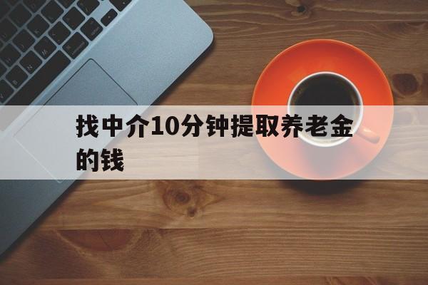 最新找中介10分钟提取养老金的钱方法分析(最方便真实的北京养老保险中介方法)