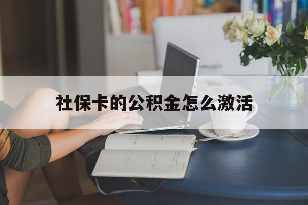 最新社保卡的公积金怎么激活方法分析(最方便真实的北京社保公积金卡怎么办理方法)