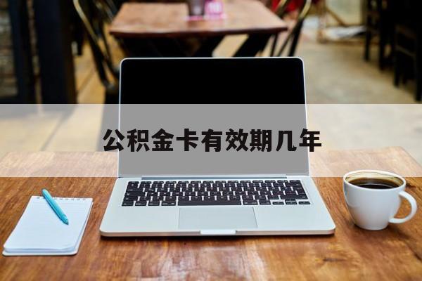 最新公积金卡有效期几年方法分析(最方便真实的北京公积金卡上的有效期限是什么意思方法)